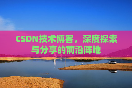 CSDN技术博客，深度探索与分享的前沿阵地