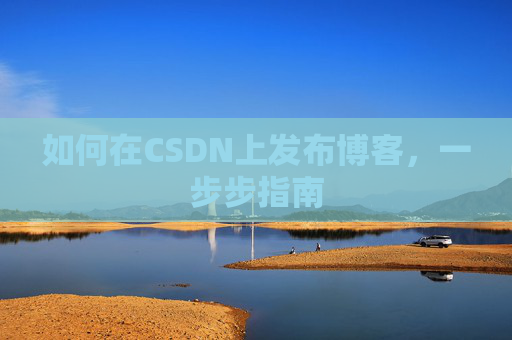 如何在CSDN上发布博客，一步步指南